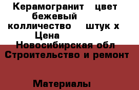 Керамогранит , цвет, бежевый 60*60, колличество 60 штук х › Цена ­ 10 000 - Новосибирская обл. Строительство и ремонт » Материалы   